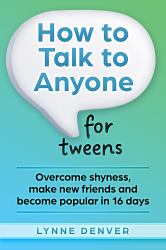 How to Talk to Anyone for Tweens : Overcome Shyness, Make New Friends and Become Popular in 16 Days