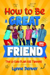 How to Be a Great Friend: the 21-Day Plan for Tweens Ages 9-13 : Overcome Shyness, Build Real Confidence and Make Friendships That Last at School and in Life