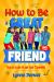 How to Be a Great Friend: the 21-Day Plan for Tweens Ages 9-13 : Overcome Shyness, Build Real Confidence and Make Friendships That Last at School and in Life