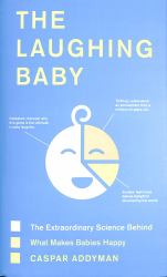 The Laughing Baby : The Extraordinary Science Behind What Makes Babies Happy