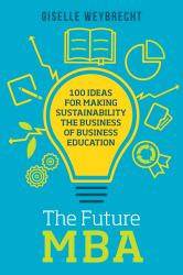 The Future MBA : 100 Ideas for Making Sustainability the Business of Business Education