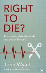 Right to Die? : Euthanasia, Assisted Suicide and End-Of-Life Care