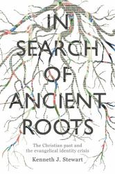 In Search of Ancient Roots : The Christian Past and the Evangelical Identity Crisis