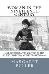 Woman in the Nineteenth Century : And Kindred Papers Relating to the Sphere, Condition and Duties, of Woman