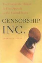 Censorship, Inc : The Corporate Threat to Free Speech in the United States