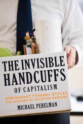 The Invisible Handcuffs of Capitalism : How Market Tyranny Stifles the Economy by Stunting Workers