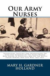 Our Army Nurses : Interesting Sketches and Photographs Od over One Hundred of the Noble Women Who Served in Hospitals and on the Battle Fields During Our Late War, 1861-1865
