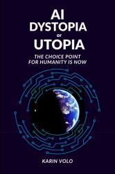 AI Dystopia or Utopia : The Choice Point For Humanity Is Now