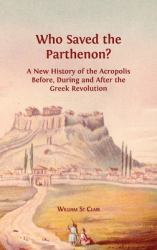 Who Saved the Parthenon? : A New History of the Acropolis Before, During and after the Greek Revolution