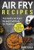 Air Fry Recipes : The No B. S. Air Fryer Recipes Cookbook for Newbies - Includes Quick and Easy Delicious Recipes for Everyone Air Fry Recipes : The No B. S. Air Fryer Recipes Cookbook for Newbies - Includes Quick and Easy Delicious Recipes for Everyone