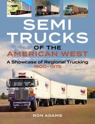 Semi Trucks of the American West : A Showcase of Regional Trucking 1900-1975