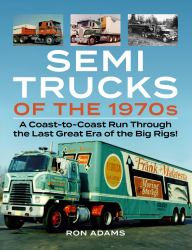 Semi Trucks of The 1970s : A Coast-To-Coast Run Through the Last Great Era of the Big Rigs!