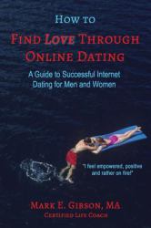 How to Find Love Through Online Dating : A Guide to Successful Internet Dating for Men and Women