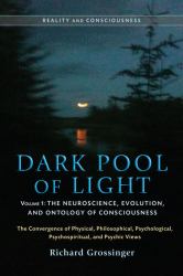 Dark Pool of Light, Volume One : The Neuroscience, Evolution, and Ontology of Consciousness