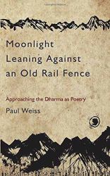 Moonlight Leaning Against an Old Rail Fence : Approaching the Dharma As Poetry