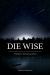 Die Wise : A Manifesto for Sanity and Soul Die Wise : A Manifesto for Sanity and Soul