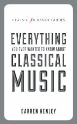 Classic FM Handy Guide To Everything You Ever Wanted To Know About Classical Music