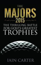 The Majors 2015 : The Thrilling Battle for Golf's Greatest Trophies