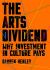 The Arts Dividend : Why Investment in Culture Pays