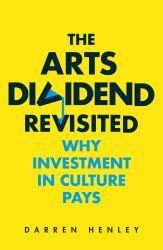 The Arts Dividend Revisited : Why Investment in Culture Pays