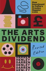 The Arts Dividend : How Investment in Culture Creates Happier Lives