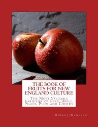 The Book of Fruits for New England Culture : The Most Valuable Varieties of Pear, Apple, Peach, Plum and Cherry