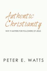 Authentic Christianity : Why It Matters for Followers of Jesus