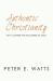 Authentic Christianity : Why It Matters for Followers of Jesus Authentic Christianity : Why It Matters for Followers of Jesus
