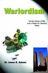 Warlordism : On the Causes of War and A Vision of A Road to Peace