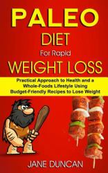 Paleo Diet for Rapid Weight Loss: Practical Approach to Health and a Whole Foods Lifestyle Using Budget-Friendly Recipes to Lose Weight