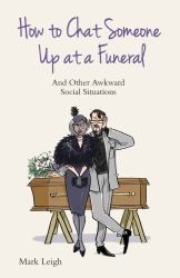 How to Chat Someone up at a Funeral : And Other Awkward Social Situations