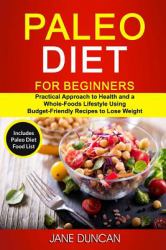 Paleo Diet for Beginners: (2 in 1): Practical Approach to Health and a Whole Foods Lifestyle Using Budget-Friendly Recipes to Lose Weight (Includes Paleo Diet Food List)