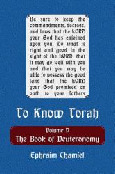 To Know Torah - the Book of Deuteronomy : To Understand the Weekly Parasha. Modern Reading in the Peshat of the Torah and Its Ideas