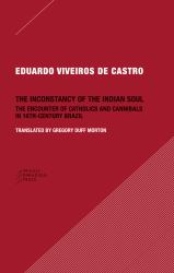 The Inconstancy of the Indian Soul : The Encounter of Catholics and Cannibals in 16-Century Brazil