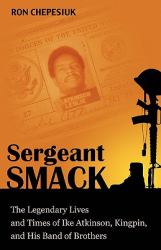 Sergeant Smack : The Legendary Lives and Times of Ike Atkinson, Kingpin, and His Band of Brothers