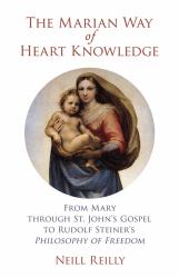 The Marian Way of Heart Knowledge : From Mary Through St. John's Gospel to Rudolf Steiner's Philosophy of Freedom