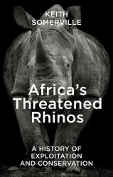 Africa's Threatened Rhinos : A History of Exploitation and Conservation