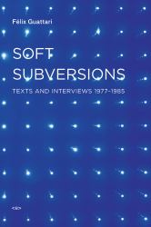 Soft Subversions, New Edition : Texts and Interviews 1977-1985