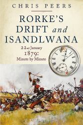 Rorke's Drift and Isandlwana : 22nd January 1879: Minute by Minute