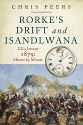 Rorke's Drift and Isandlwana : 22nd January 1879: Minute by Minute