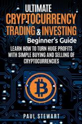 Ultimate Cryptocurrency Trading and Investing Beginner's Guide: Learn How to Turn Huge Profits with Simple Buying and Selling of Cryptocurrencies