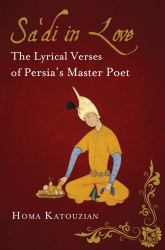 Sa'di in Love : The Lyrical Verses of Persia's Master Poet