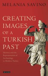 Creating Images of a Turkish Past : Identity and the Representation of Archaeology in Modern Turkey