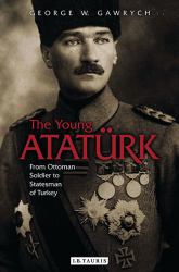 The Young Atatürk : From Ottoman Soldier to Statesman of Turkey