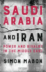 Saudi Arabia and Iran : Power and Rivalry in the Middle East