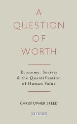 A Question of Worth : Economy, Society and the Quantification of Human Value