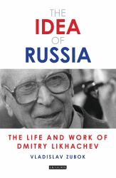 The Idea of Russia : The Life and Work of Dmitry Likhachev