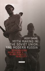 Myth Making in the Soviet Union and Modern Russia : Remembering World War II in Brezhnev's Hero City