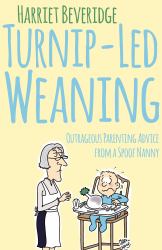 Turnip-Led Weaning : Outrageous Parenting Advice from a Spoof Nanny