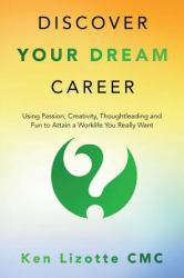 Discover Your Dream Career : Using Passion, Creativity, Thoughtleading and Fun to Attain a Worklife You Really Want